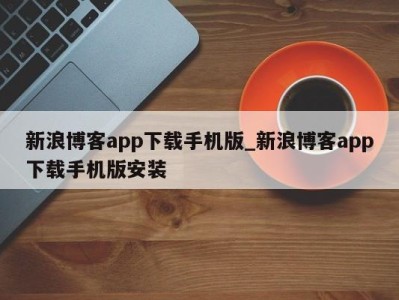 厦门新浪博客app下载手机版_新浪博客app下载手机版安装 