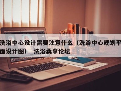 厦门洗浴中心设计需要注意什么（洗浴中心规划平面设计图）_洗浴桑拿论坛