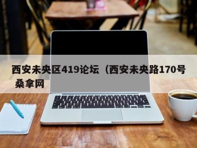 厦门西安未央区419论坛（西安未央路170号 桑拿网