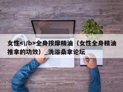 厦门女性全身按摩精油（女性全身精油推拿的功效）_洗浴桑拿论坛