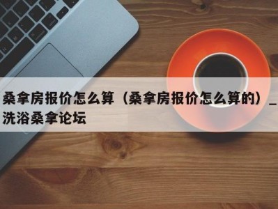 厦门桑拿房报价怎么算（桑拿房报价怎么算的）_洗浴桑拿论坛