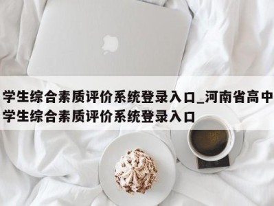 厦门学生综合素质评价系统登录入口_河南省高中学生综合素质评价系统登录入口 