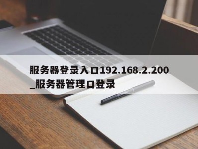 厦门服务器登录入口192.168.2.200_服务器管理口登录 