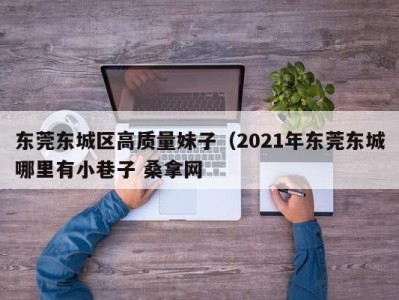 厦门东莞东城区高质量妹子（2021年东莞东城哪里有小巷子 桑拿网