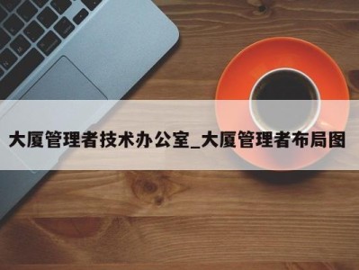 厦门大厦管理者技术办公室_大厦管理者布局图 