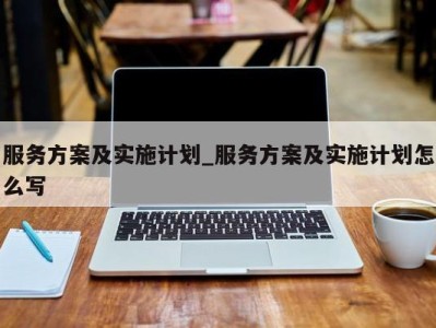 厦门服务方案及实施计划_服务方案及实施计划怎么写 