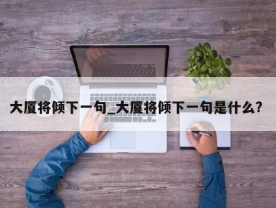 厦门大厦将倾下一句_大厦将倾下一句是什么? 