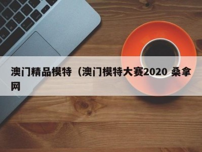 厦门澳门精品模特（澳门模特大赛2020 桑拿网