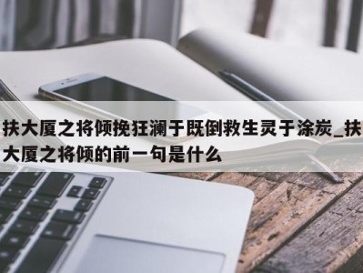 厦门扶大厦之将倾挽狂澜于既倒救生灵于涂炭_扶大厦之将倾的前一句是什么 