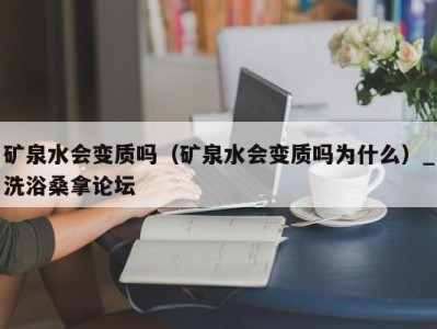 厦门矿泉水会变质吗（矿泉水会变质吗为什么）_洗浴桑拿论坛