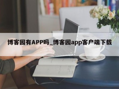 厦门博客园有APP吗_博客园app客户端下载 