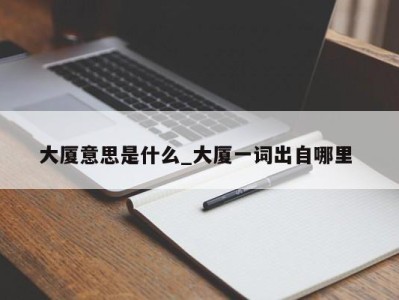 厦门大厦意思是什么_大厦一词出自哪里 