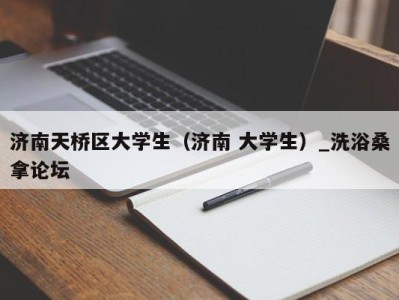 厦门济南天桥区大学生（济南 大学生）_洗浴桑拿论坛