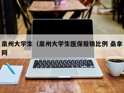 厦门泉州大学生（泉州大学生医保报销比例 桑拿网