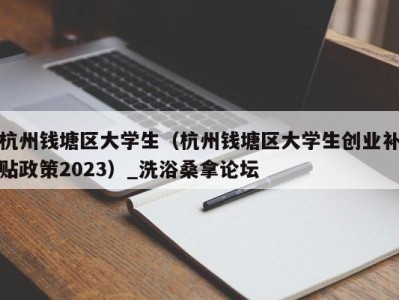 厦门杭州钱塘区大学生（杭州钱塘区大学生创业补贴政策2023）_洗浴桑拿论坛