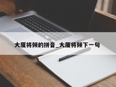 厦门大厦将倾的拼音_大厦将倾下一句 