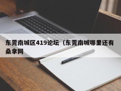 厦门东莞南城区419论坛（东莞南城哪里还有 桑拿网