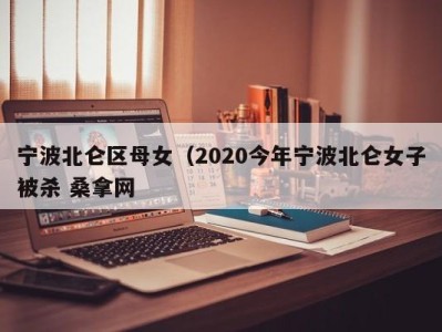 厦门宁波北仑区母女（2020今年宁波北仑女子被杀 桑拿网