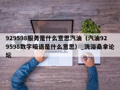 厦门929598服务是什么意思汽油（汽油929598数字暗语是什么意思）_洗浴桑拿论坛