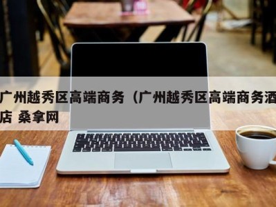 厦门广州越秀区高端商务（广州越秀区高端商务酒店 桑拿网