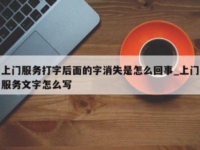 厦门上门服务打字后面的字消失是怎么回事_上门服务文字怎么写 