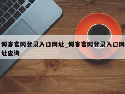 厦门博客官网登录入口网址_博客官网登录入口网址查询 