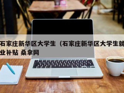 厦门石家庄新华区大学生（石家庄新华区大学生就业补贴 桑拿网