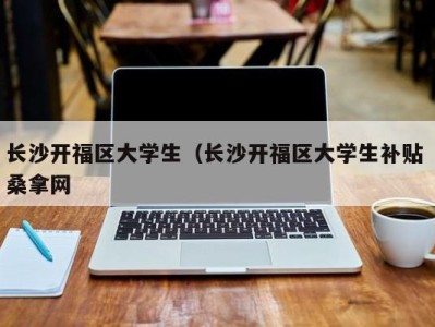 厦门长沙开福区大学生（长沙开福区大学生补贴 桑拿网