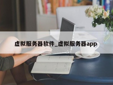 厦门虚拟服务器软件_虚拟服务器app 