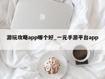 厦门游玩攻略app哪个好_一元手游平台app 