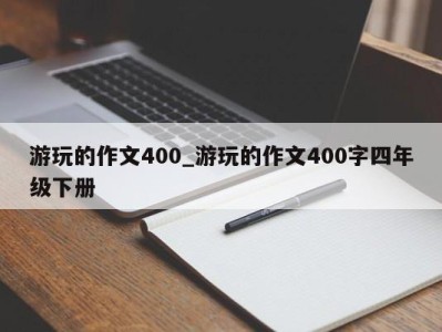 厦门游玩的作文400_游玩的作文400字四年级下册 