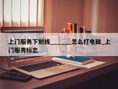 厦门上门服务下划线______怎么打电脑_上门服务标志 