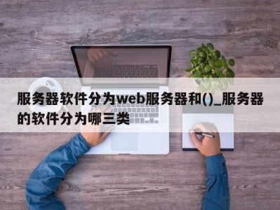 厦门服务器软件分为web服务器和()_服务器的软件分为哪三类 