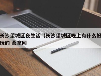 厦门长沙望城区夜生活（长沙望城区晚上有什么好玩的 桑拿网