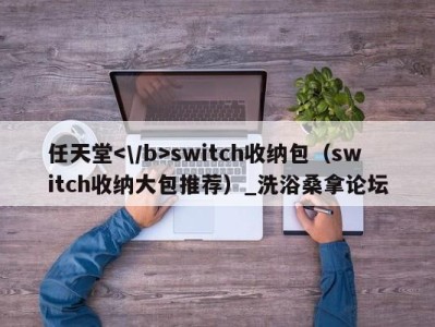 厦门任天堂switch收纳包（switch收纳大包推荐）_洗浴桑拿论坛