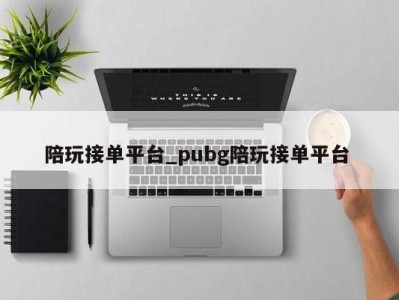 厦门陪玩接单平台_pubg陪玩接单平台 