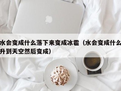 厦门水会变成什么落下来变成冰雹（水会变成什么升到天空然后变成）