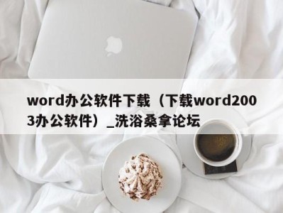 厦门word办公软件下载（下载word2003办公软件）_洗浴桑拿论坛