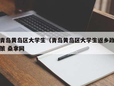 厦门青岛黄岛区大学生（青岛黄岛区大学生返乡政策 桑拿网