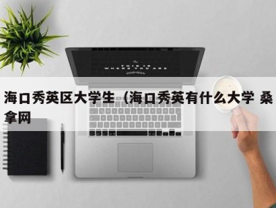 厦门海口秀英区大学生（海口秀英有什么大学 桑拿网