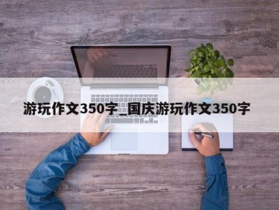 厦门游玩作文350字_国庆游玩作文350字 