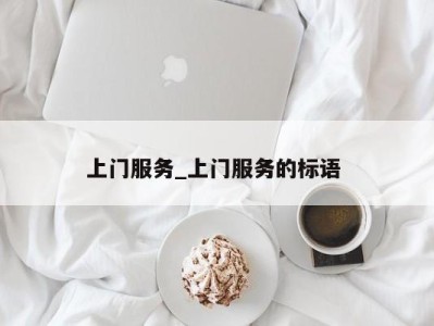 厦门上门服务_上门服务的标语 