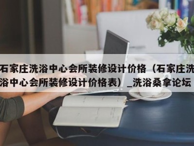 厦门石家庄洗浴中心会所装修设计价格（石家庄洗浴中心会所装修设计价格表）_洗浴桑拿论坛