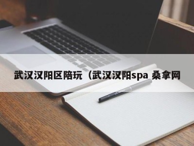 厦门武汉汉阳区陪玩（武汉汉阳spa 桑拿网