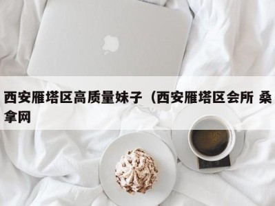 厦门西安雁塔区高质量妹子（西安雁塔区会所 桑拿网