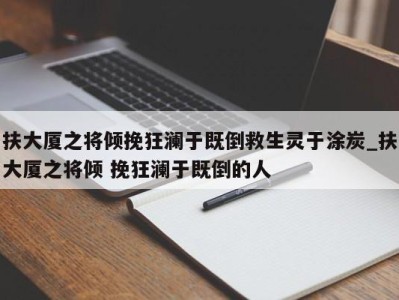 厦门扶大厦之将倾挽狂澜于既倒救生灵于涂炭_扶大厦之将倾 挽狂澜于既倒的人 