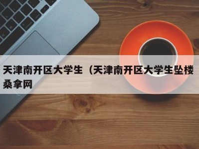 厦门天津南开区大学生（天津南开区大学生坠楼 桑拿网