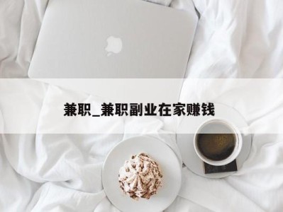 厦门兼职_兼职副业在家赚钱 