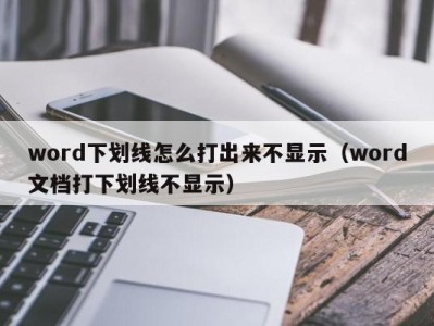 厦门word下划线怎么打出来不显示（word文档打下划线不显示）