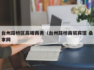 厦门台州路桥区高端商务（台州路桥商贸宾馆 桑拿网